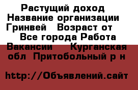 Растущий доход › Название организации ­ Гринвей › Возраст от ­ 18 - Все города Работа » Вакансии   . Курганская обл.,Притобольный р-н